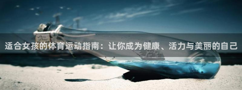尊龙官网下载平台:适合女孩的体育运动指南:让你成为健康、活力