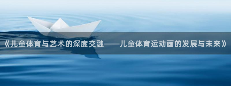 尊龙官方正版app新能源:《儿童体育与艺术的深度交融——儿童