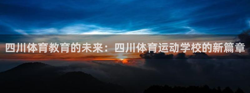 尊龙官网下载招商电话地址是多少:四川体育教育的未来:四川体育