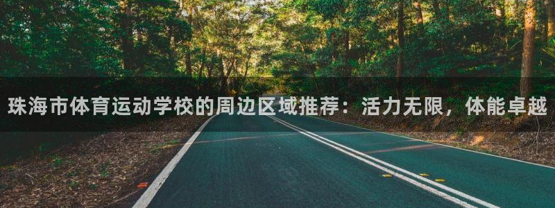 尊龙官网下载平台假的吗是真的吗:珠海市体育运动学校的周边区域